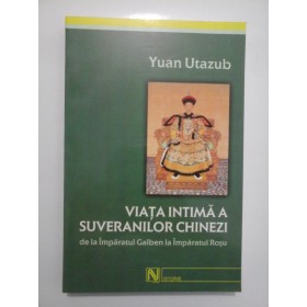 VIATA INTIMA A SUVERANILOR CHINEZI DE LA IMPARATUL GALBEN LA IMPARATUL ROSU  -  YUAN UTAZUB